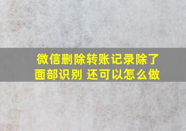 微信删除转账记录除了面部识别 还可以怎么做